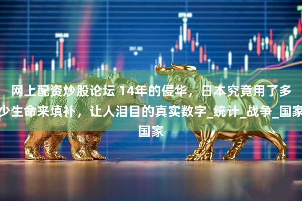网上配资炒股论坛 14年的侵华，日本究竟用了多少生命来填补，让人泪目的真实数字_统计_战争_国家