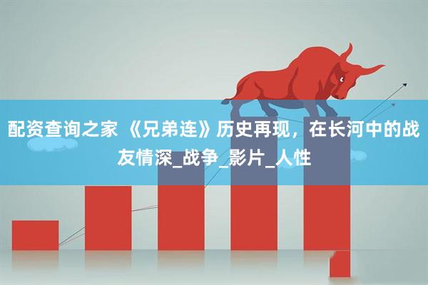 配资查询之家 《兄弟连》历史再现，在长河中的战友情深_战争_影片_人性