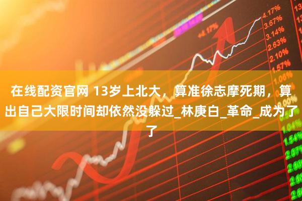 在线配资官网 13岁上北大，算准徐志摩死期，算出自己大限时间却依然没躲过_林庚白_革命_成为了