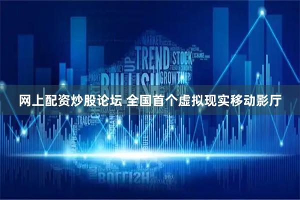 网上配资炒股论坛 全国首个虚拟现实移动影厅