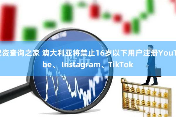 配资查询之家 澳大利亚将禁止16岁以下用户注册YouTube、 Instagram、TikTok