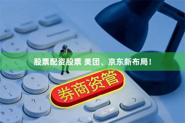 股票配资股票 美团、京东新布局！