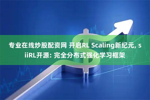 专业在线炒股配资网 开启RL Scaling新纪元, siiRL开源: 完全分布式强化学习框架