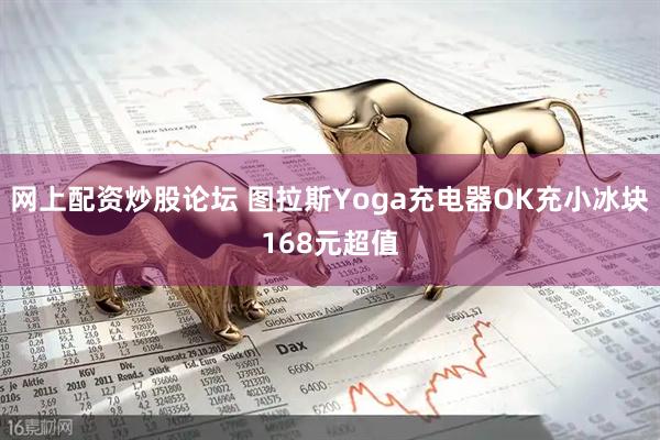 网上配资炒股论坛 图拉斯Yoga充电器OK充小冰块168元超值