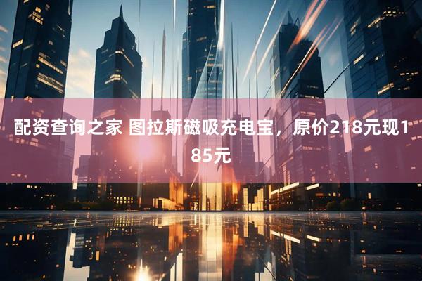 配资查询之家 图拉斯磁吸充电宝，原价218元现185元