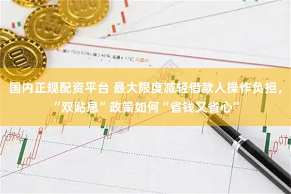 国内正规配资平台 最大限度减轻借款人操作负担，“双贴息”政策如何“省钱又省心”