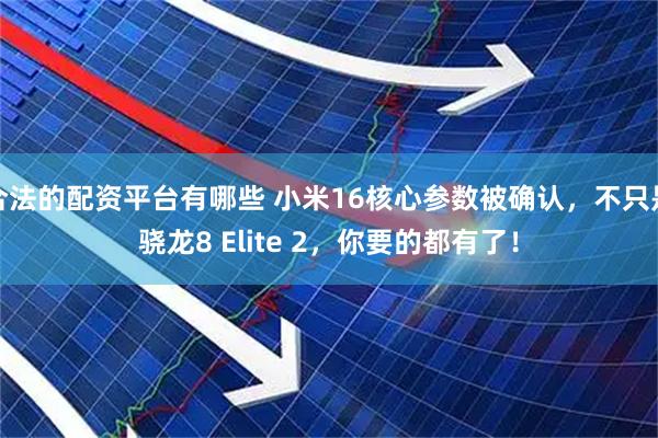 合法的配资平台有哪些 小米16核心参数被确认，不只是骁龙8 Elite 2，你要的都有了！