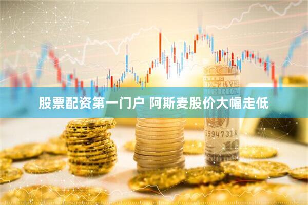 股票配资第一门户 阿斯麦股价大幅走低